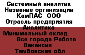 Системный аналитик › Название организации ­ КамПАС, ООО › Отрасль предприятия ­ Аналитика › Минимальный оклад ­ 40 000 - Все города Работа » Вакансии   . Тамбовская обл.,Моршанск г.